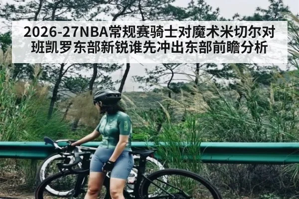 2026-27NBA常规赛骑士对魔术米切尔对班凯罗东部新锐谁先冲出东部前瞻分析